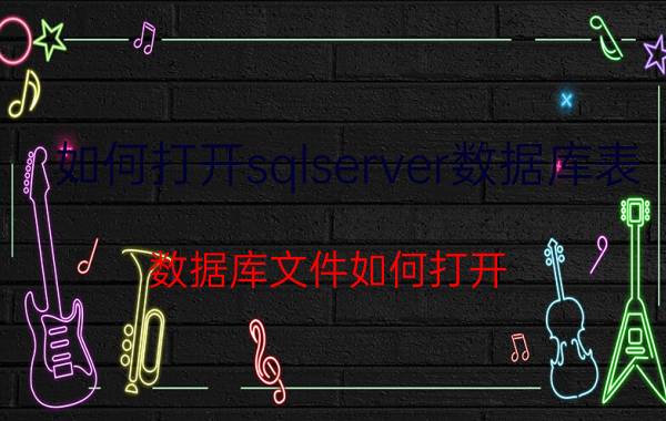 如何打开sqlserver数据库表 数据库文件如何打开？